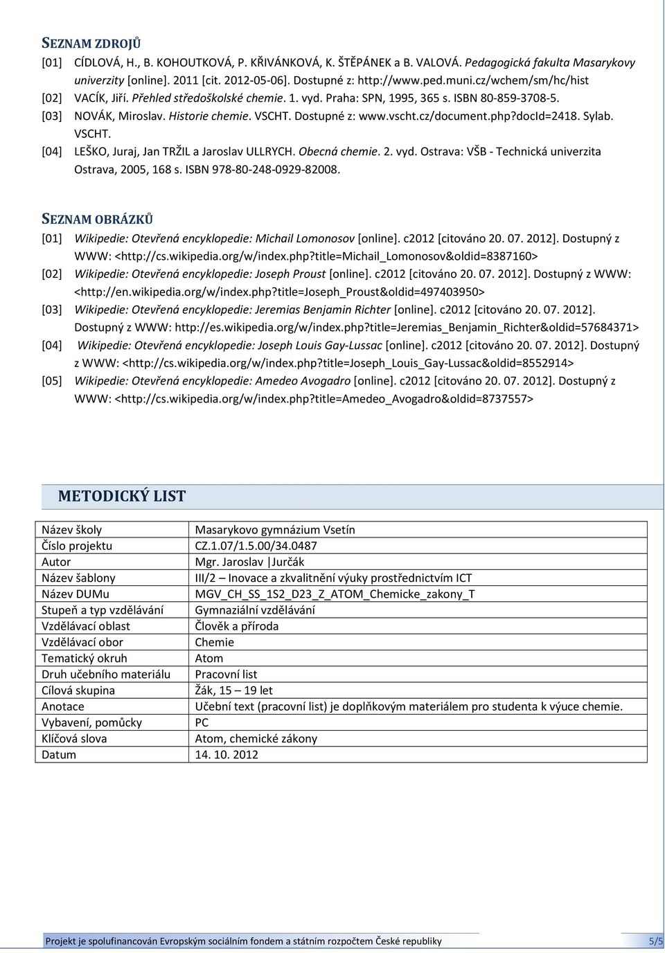 cz/document.php?docid=2418. Sylab. VSCHT. [04] LEŠKO, Juraj, Jan TRŽIL a Jaroslav ULLRYCH. Obecná chemie. 2. vyd. Ostrava: VŠB - Technická univerzita Ostrava, 2005, 168 s. ISBN 978-80-248-0929-82008.