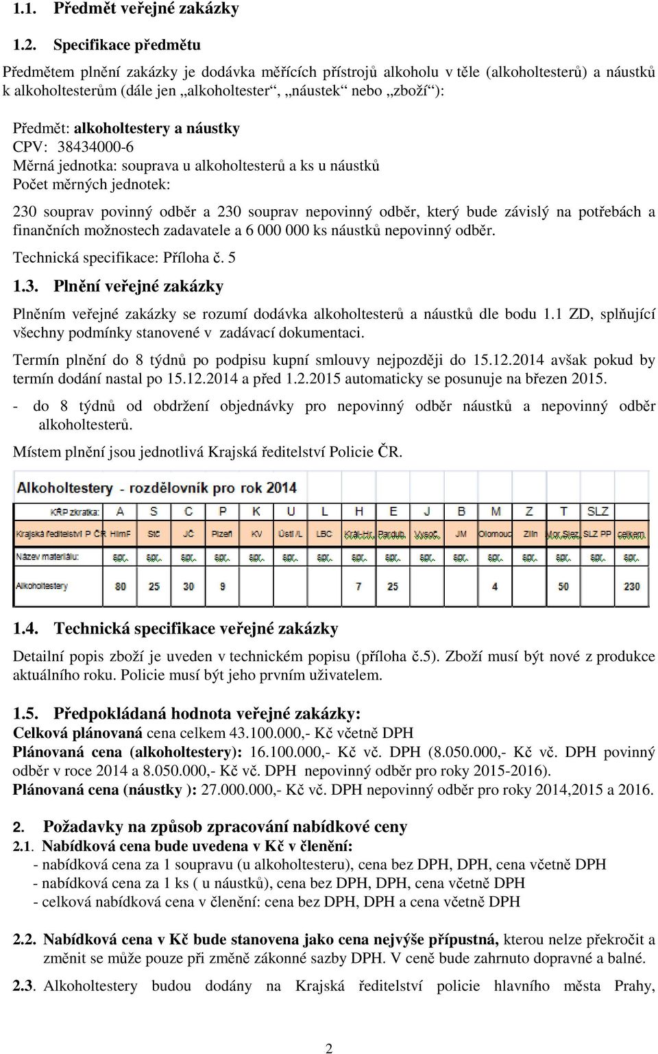 alkoholtestery a náustky CPV: 38434000-6 Měrná jednotka: souprava u alkoholtesterů a ks u náustků Počet měrných jednotek: 230 souprav povinný odběr a 230 souprav nepovinný odběr, který bude závislý
