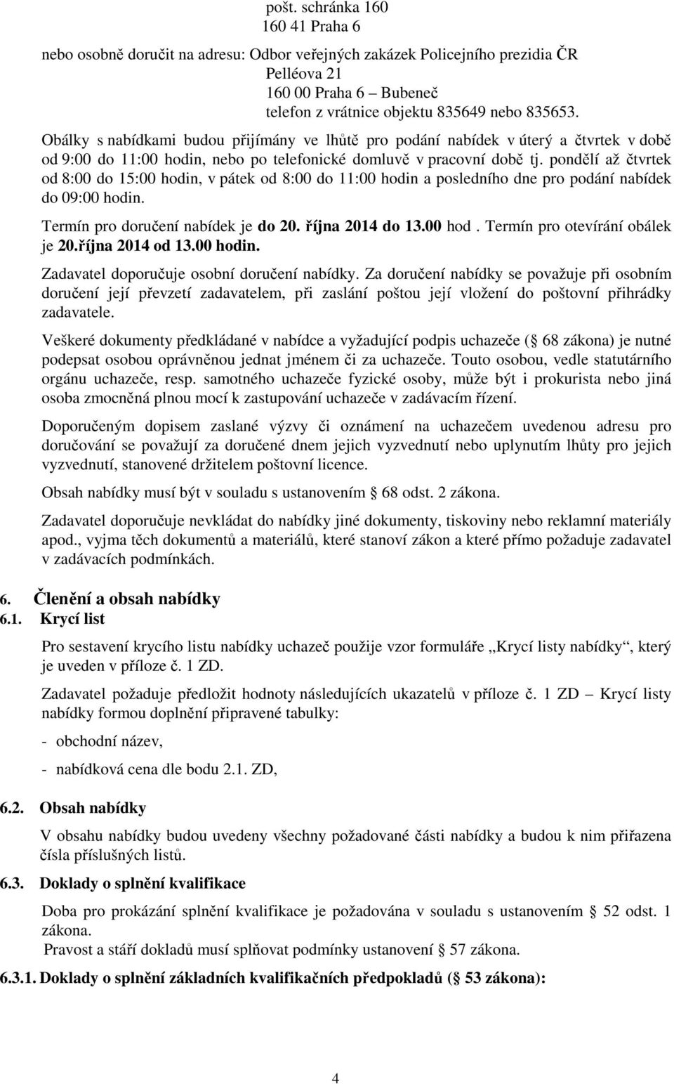 pondělí až čtvrtek od 8:00 do 15:00 hodin, v pátek od 8:00 do 11:00 hodin a posledního dne pro podání nabídek do 09:00 hodin. Termín pro doručení nabídek je do 20. října 2014 do 13.00 hod. Termín pro otevírání obálek je 20.