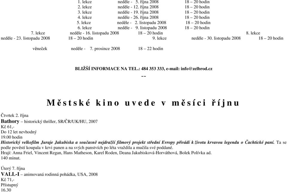 listopadu 2008 18 20 hodin věneček neděle - 7. prosince 2008 18 22 hodin BLIŽŠÍ INFORMACE NA TEL.: 484 353 333, e-mail: info@zelbrod.cz -- Městské kino uvede v měsíci říjnu Čtvrtek 2.