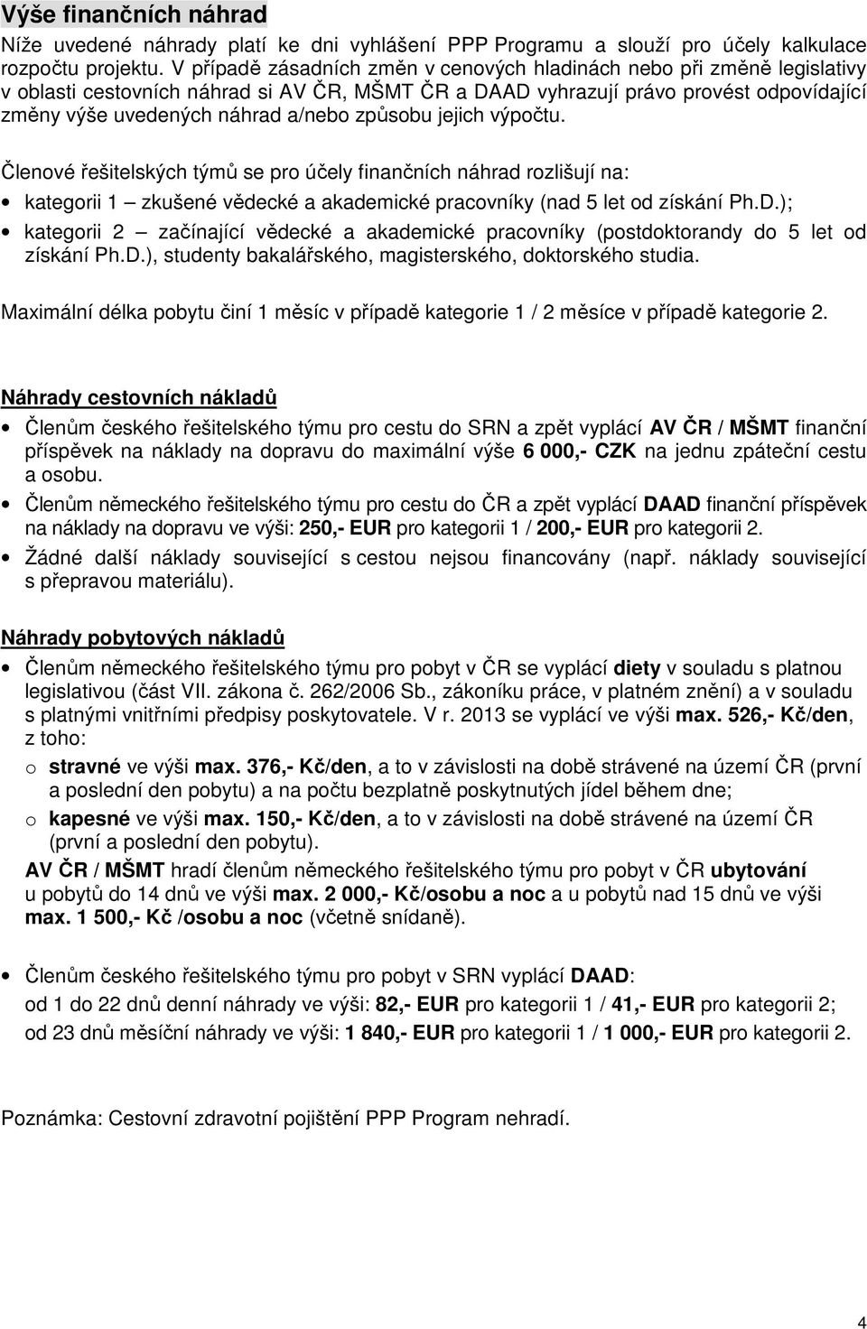 způsobu jejich výpočtu. Členové řešitelských týmů se pro účely finančních náhrad rozlišují na: kategorii 1 zkušené vědecké a akademické pracovníky (nad 5 let od získání Ph.D.