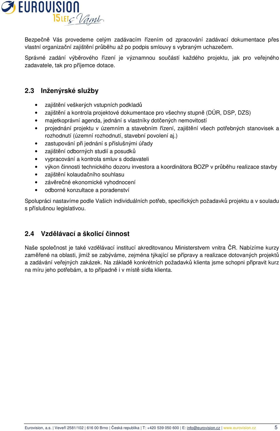 3 Inženýrské služby zajištění veškerých vstupních podkladů zajištění a kontrola projektové dokumentace pro všechny stupně (DÚR, DSP, DZS) majetkoprávní agenda, jednání s vlastníky dotčených