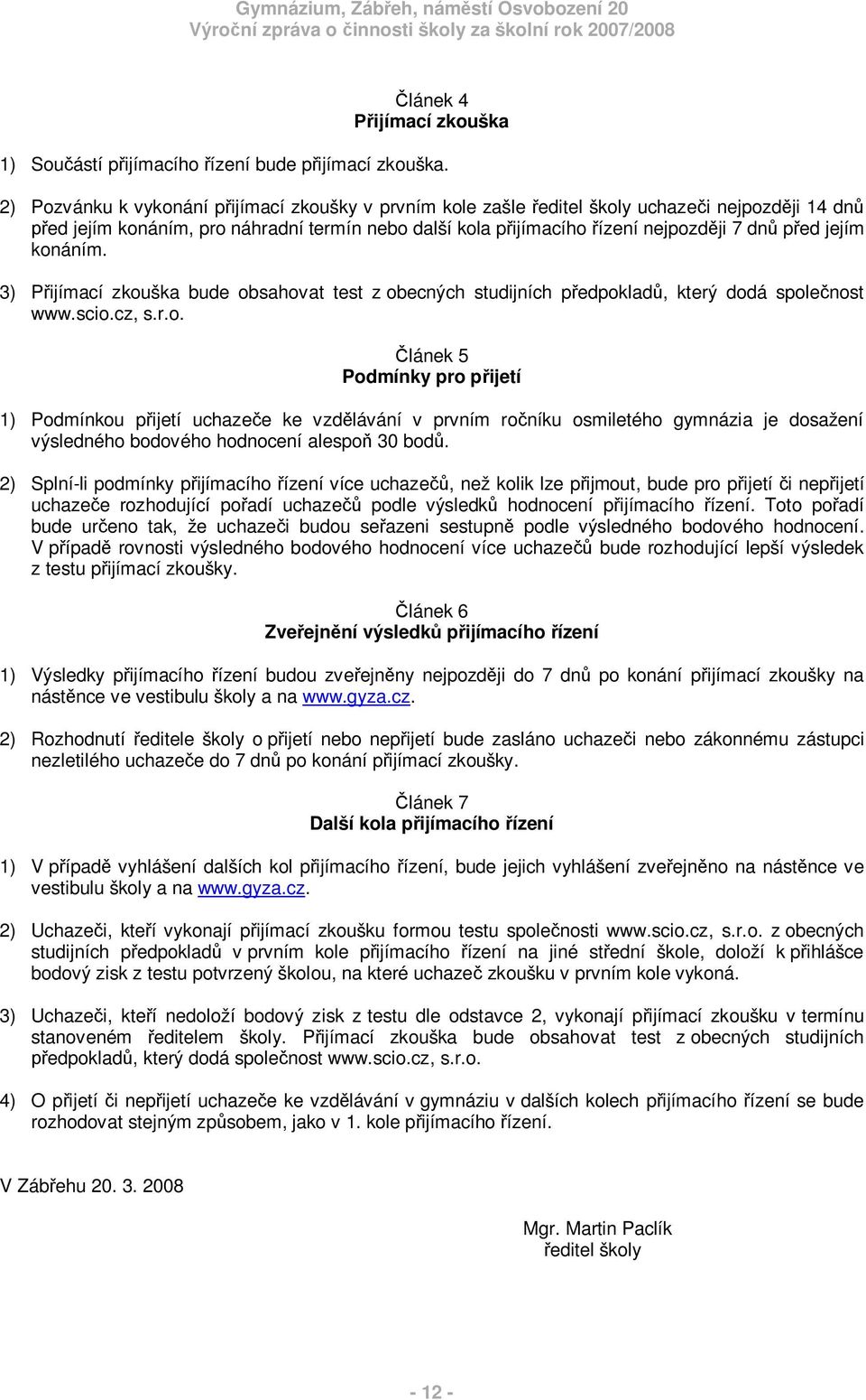 3) Pijímací zkouška bude obsahovat test z obecných studijních pedpoklad, který dodá spolenost www.scio.cz, s.r.o. lánek 5 Podmínky pro pijetí 1) Podmínkou pijetí uchazee ke vzdlávání v prvním roníku osmiletého gymnázia je dosažení výsledného bodového hodnocení alespo 30 bod.