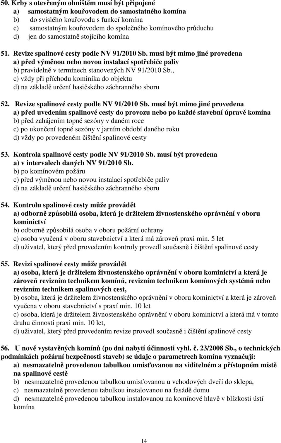 musí být mimo jiné provedena a) před výměnou nebo novou instalací spotřebiče paliv b) pravidelně v termínech stanovených NV 91/2010 Sb.