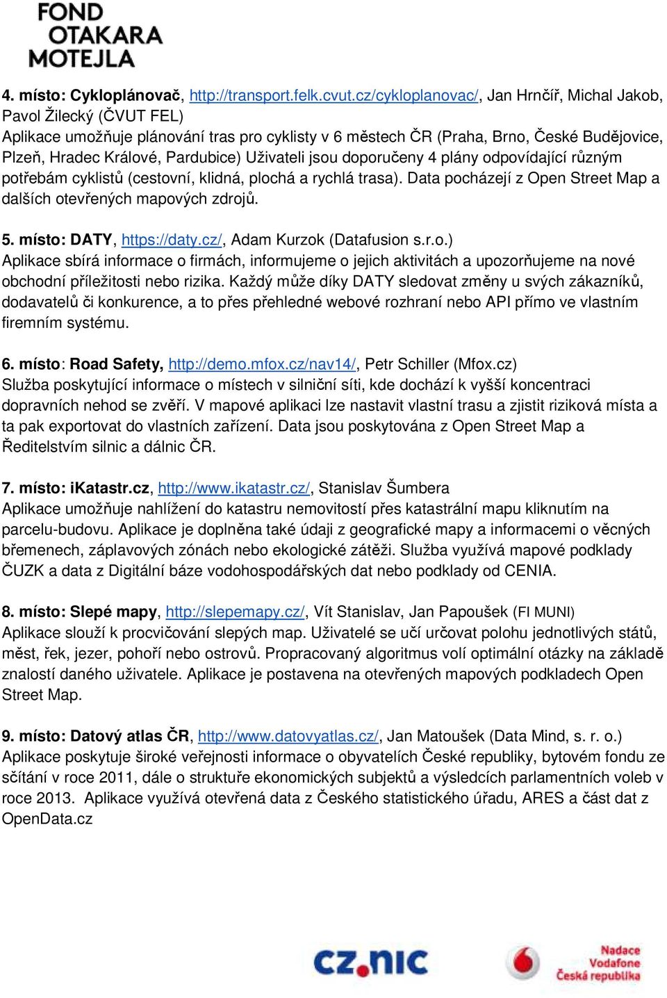 Uživateli jsou doporučeny 4 plány odpovídající různým potřebám cyklistů (cestovní, klidná, plochá a rychlá trasa). Data pocházejí z Open Street Map a dalších otevřených ených mapových zdrojů. 5.