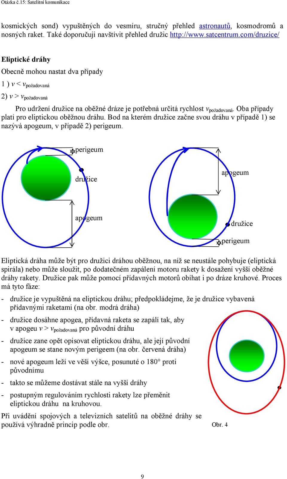 Oba případy platí pro eliptickou oběžnou dráhu. Bod na kterém družice začne svou dráhu v případě 1) se nazývá apogeum, v případě 2) perigeum.