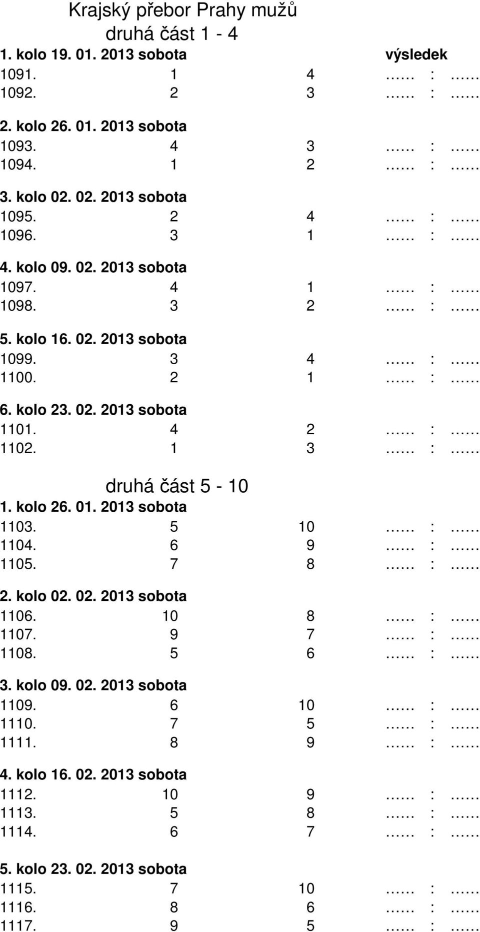 4 2 : 1102. 1 3 : druhá část 5-10 1. kolo 26. 01. 2013 sobota 1103. 5 10 : 1104. 6 9 : 1105. 7 8 : 2. kolo 02. 02. 2013 sobota 1106. 10 8 : 1107. 9 7 : 1108. 5 6 : 3. kolo 09.