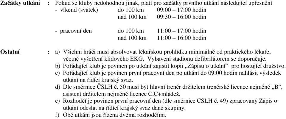 Vybavení stadionu defibrilátorem se doporučuje. b) Pořádající klub je povinen po utkání zajistit kopii Zápisu o utkání pro hostující družstvo.