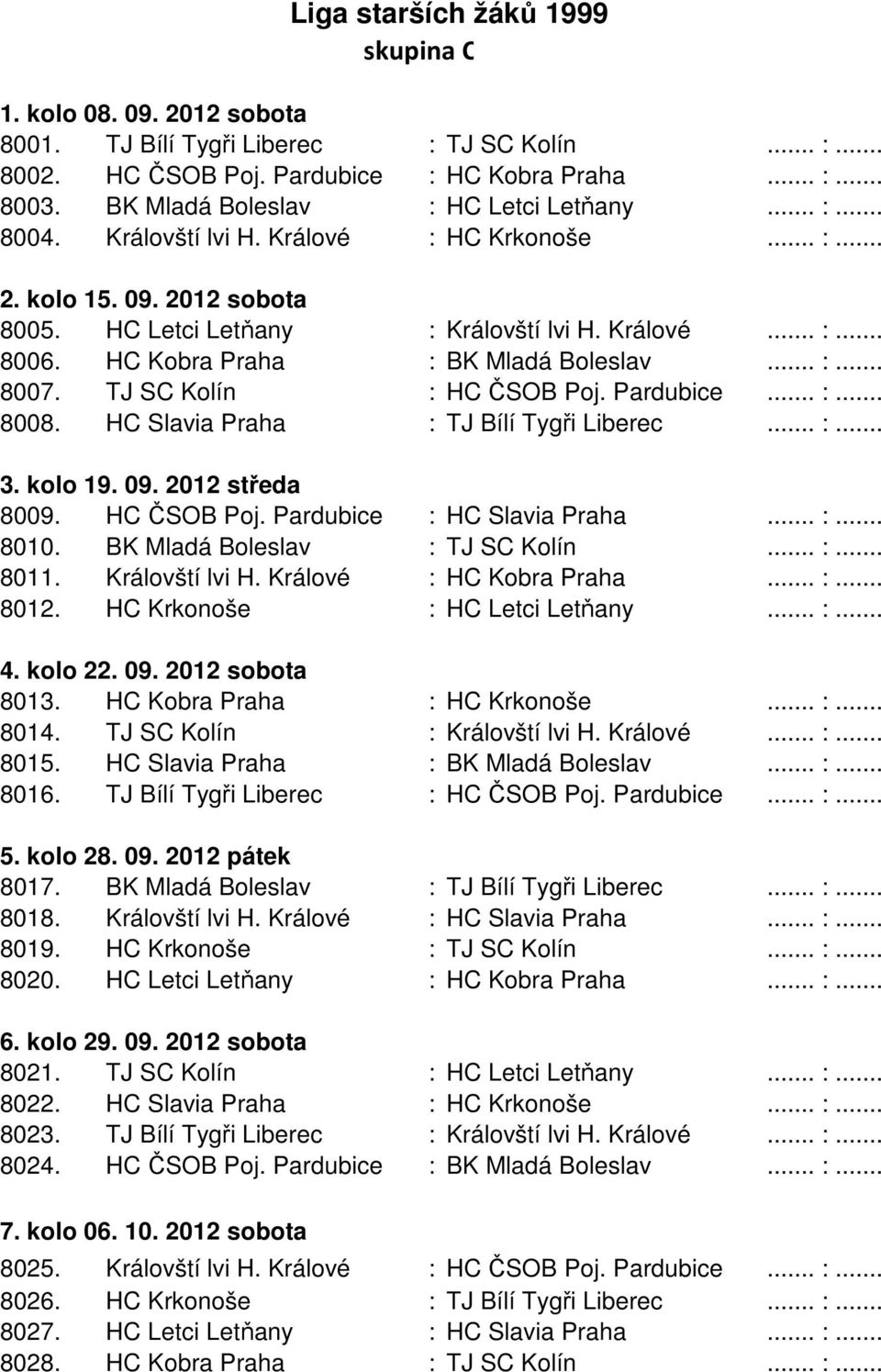 HC Kobra Praha : BK Mladá Boleslav... :... 8007. TJ SC Kolín : HC ČSOB Poj. Pardubice... :... 8008. HC Slavia Praha : TJ Bílí Tygři Liberec... :... 3. kolo 19. 09. 2012 středa 8009. HC ČSOB Poj. Pardubice : HC Slavia Praha.