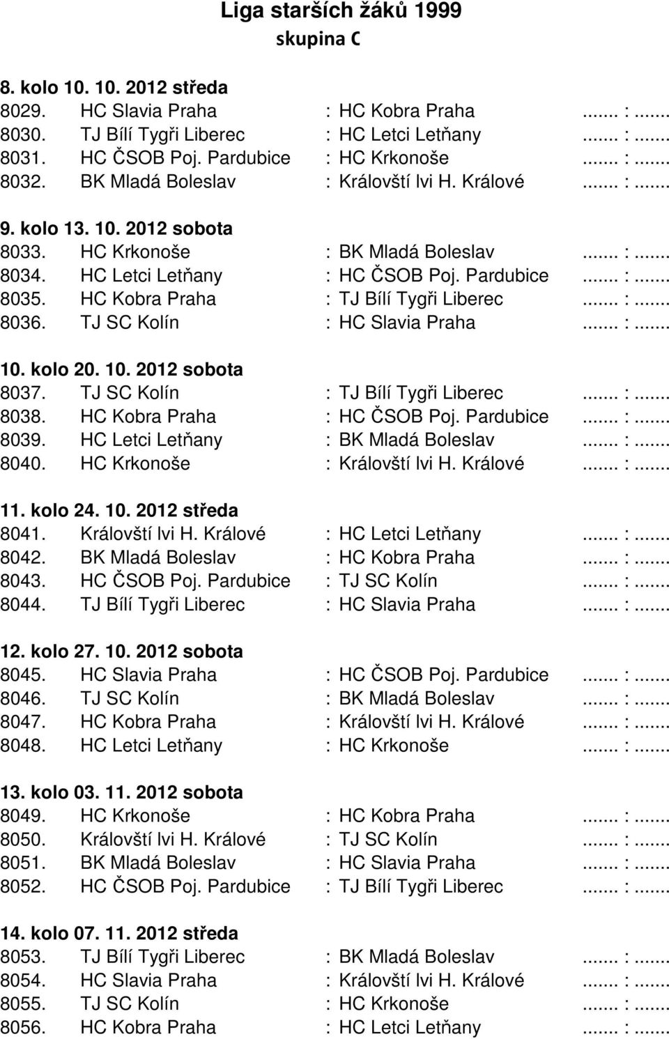 HC Letci Letňany : HC ČSOB Poj. Pardubice... :... 8035. HC Kobra Praha : TJ Bílí Tygři Liberec... :... 8036. TJ SC Kolín : HC Slavia Praha... :... 10. kolo 20. 10. 2012 sobota 8037.