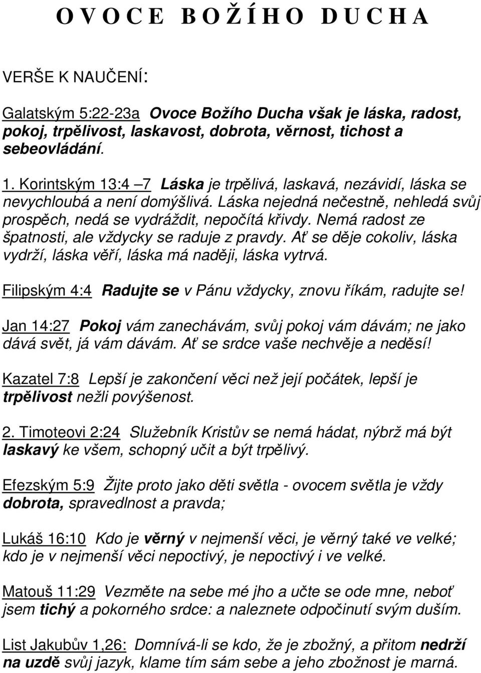 Nemá radost ze špatnosti, ale vždycky se raduje z pravdy. Ať se děje cokoliv, láska vydrží, láska věří, láska má naději, láska vytrvá. Filipským 4:4 Radujte se v Pánu vždycky, znovu říkám, radujte se!