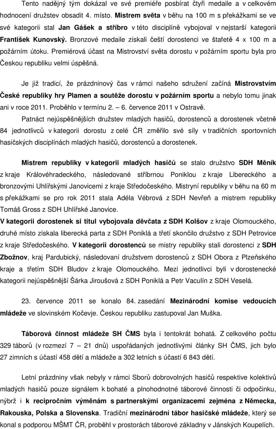 Bronzové medaile získali čeští dorostenci ve štafetě 4 x 100 m a požárním útoku. Premiérová účast na Mistrovství světa dorostu v požárním sportu byla pro Českou republiku velmi úspěšná.