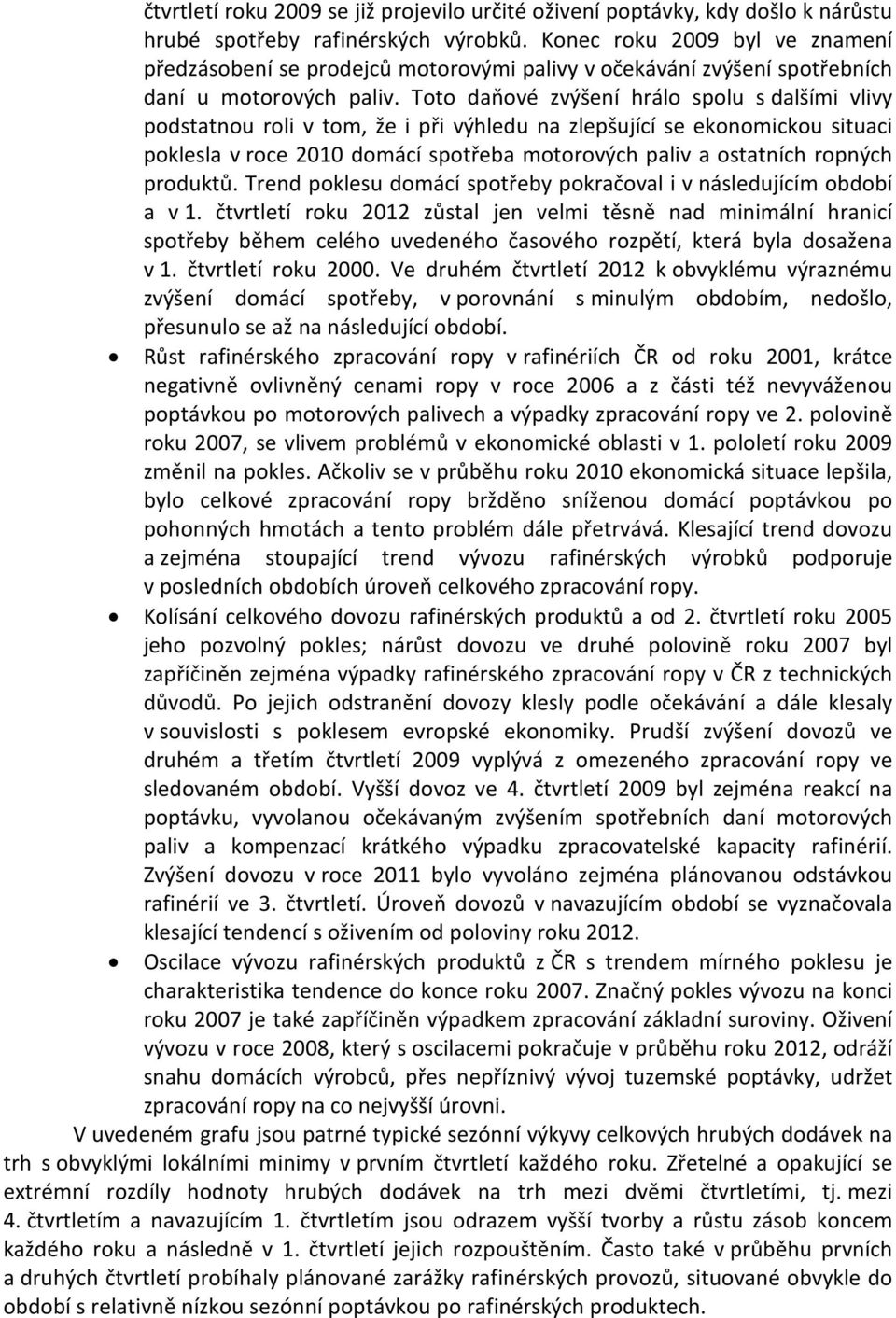 Toto daňové zvýšení hrálo spolu s dalšími vlivy podstatnou roli v tom, že i při výhledu na zlepšující se ekonomickou situaci poklesla v roce 2010 domácí spotřeba motorových paliv a ostatních ropných