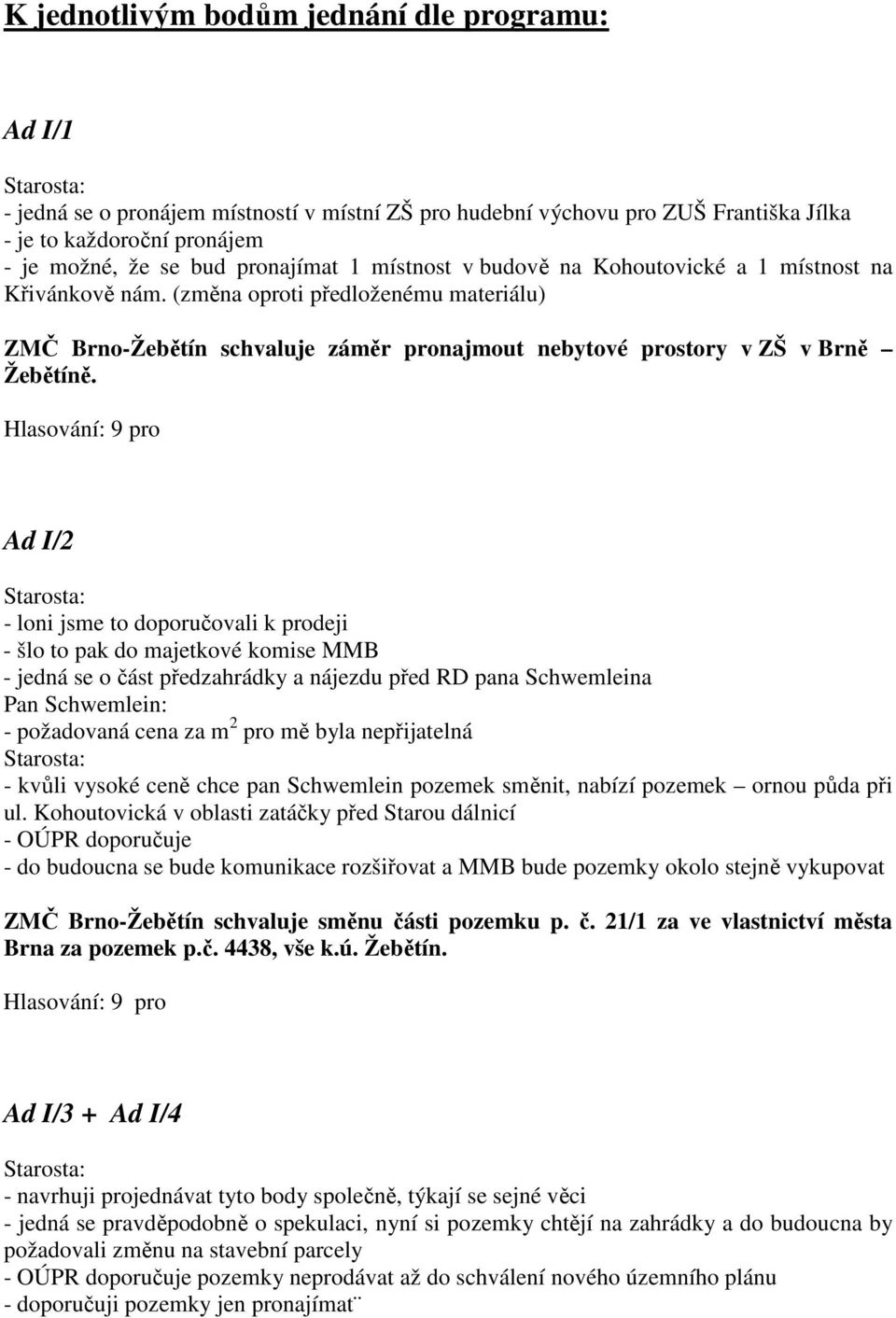 Ad I/2 - loni jsme to doporučovali k prodeji - šlo to pak do majetkové komise MMB - jedná se o část předzahrádky a nájezdu před RD pana Schwemleina Pan Schwemlein: - požadovaná cena za m 2 pro mě