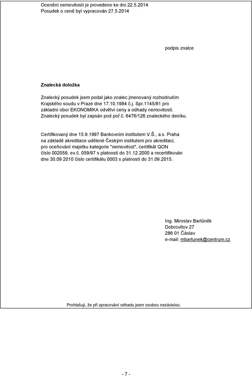Š., a.s. Praha na základě akreditace udělené Českým institutem pro akreditaci, pro oceňování majetku kategorie "nemovitost", certifikát QON číslo 002059, ev.č. 059/97 s platností do 31.12.