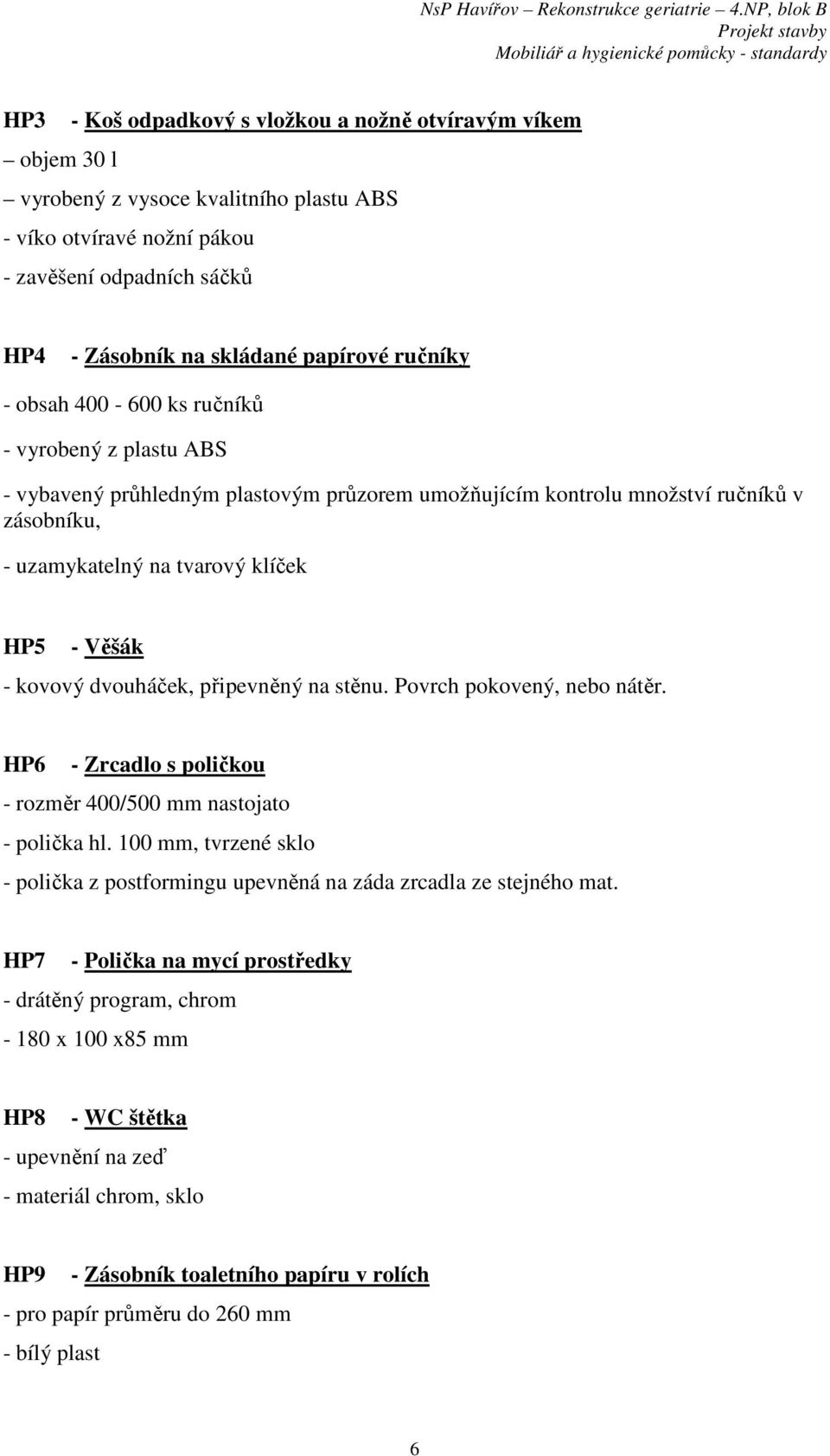 kovový dvouháček, připevněný na stěnu. Povrch pokovený, nebo nátěr. HP6 - Zrcadlo s poličkou - rozměr 400/500 mm nastojato - polička hl.