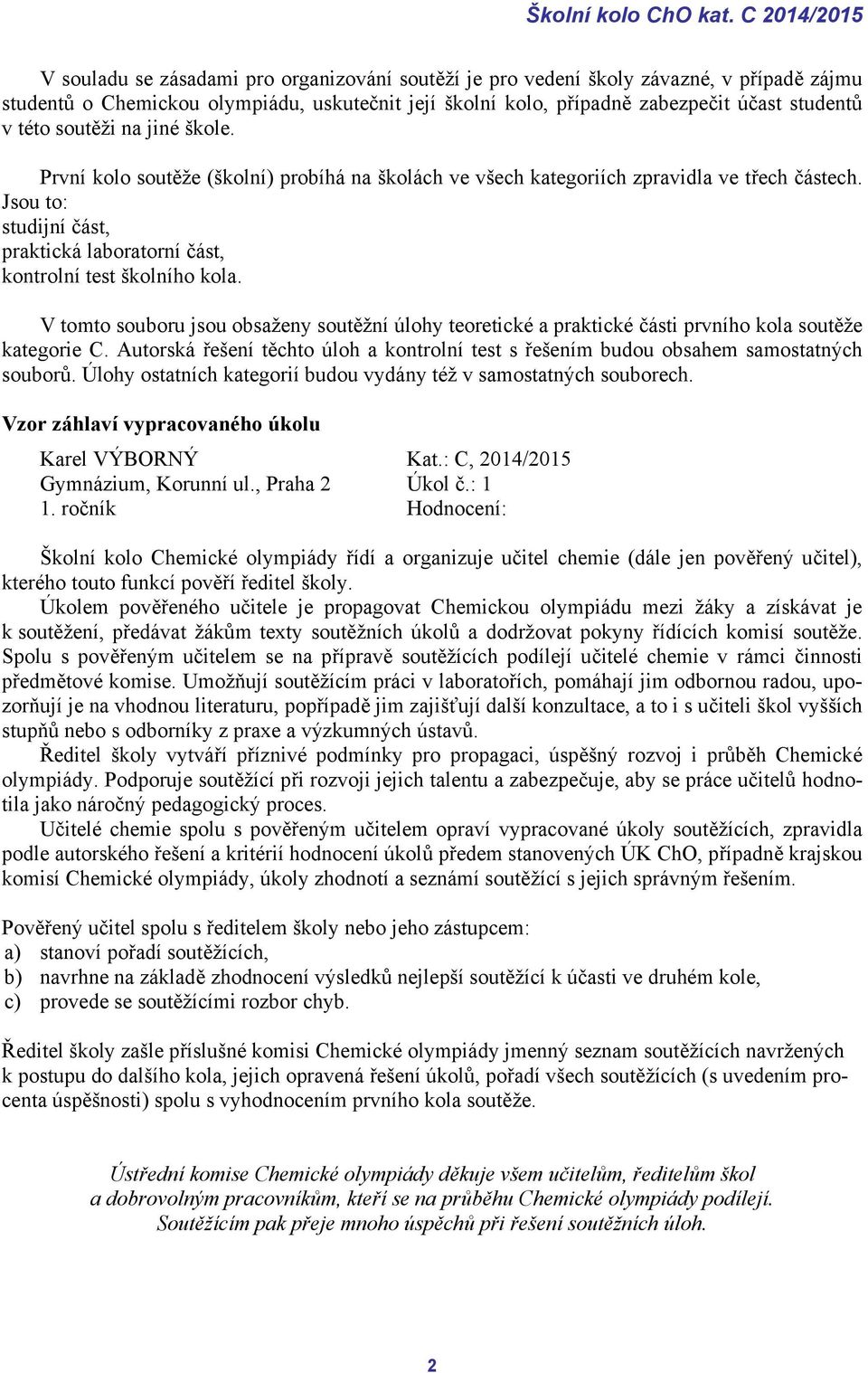 v této soutěži na jiné škole. První kolo soutěže (školní) probíhá na školách ve všech kategoriích zpravidla ve třech částech.