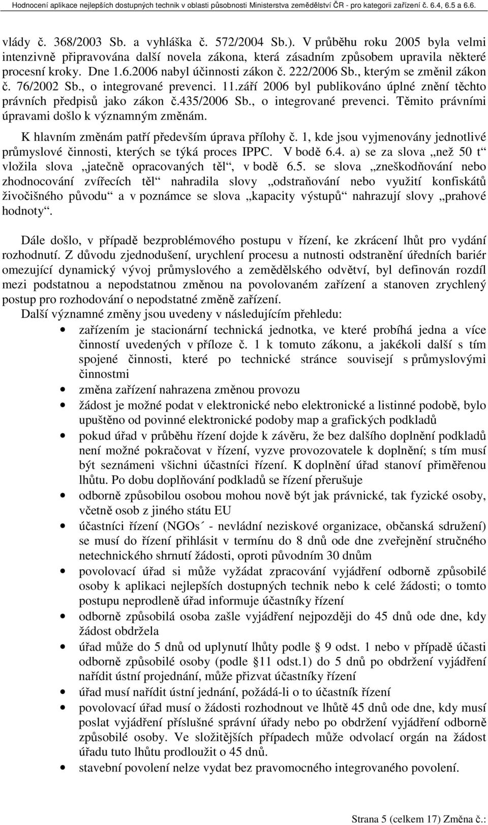 K hlavním změnám patří především úprava přílohy č. 1, kde jsou vyjmenovány jednotlivé průmyslové činnosti, kterých se týká proces IPPC. V bodě 6.4.