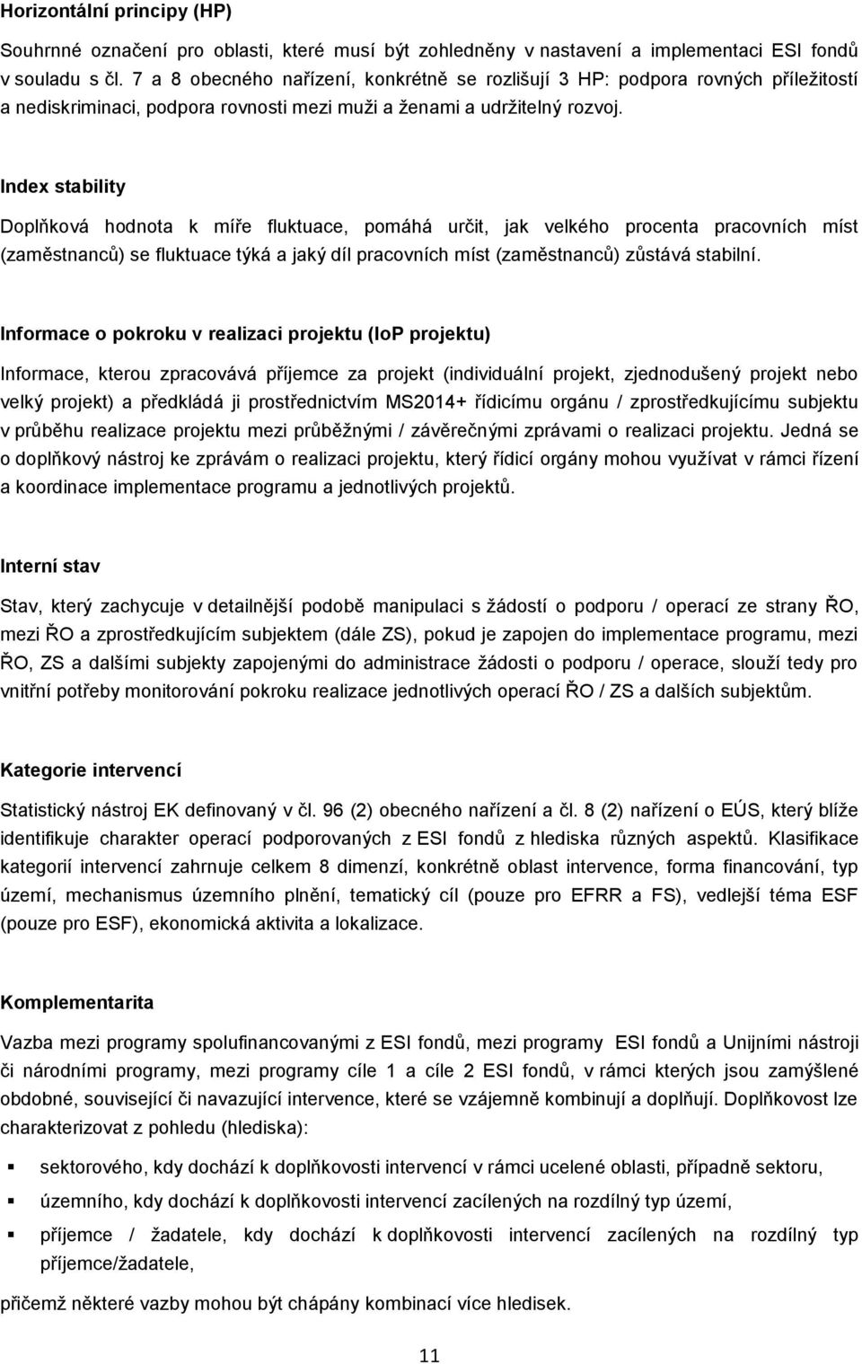 Index stability Doplňková hodnota k míře fluktuace, pomáhá určit, jak velkého procenta pracovních míst (zaměstnanců) se fluktuace týká a jaký díl pracovních míst (zaměstnanců) zůstává stabilní.
