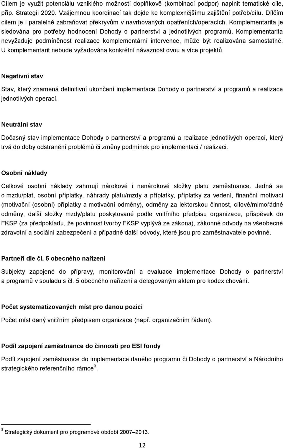 Komplementarita nevyžaduje podmíněnost realizace komplementární intervence, může být realizována samostatně. U komplementarit nebude vyžadována konkrétní návaznost dvou a více projektů.