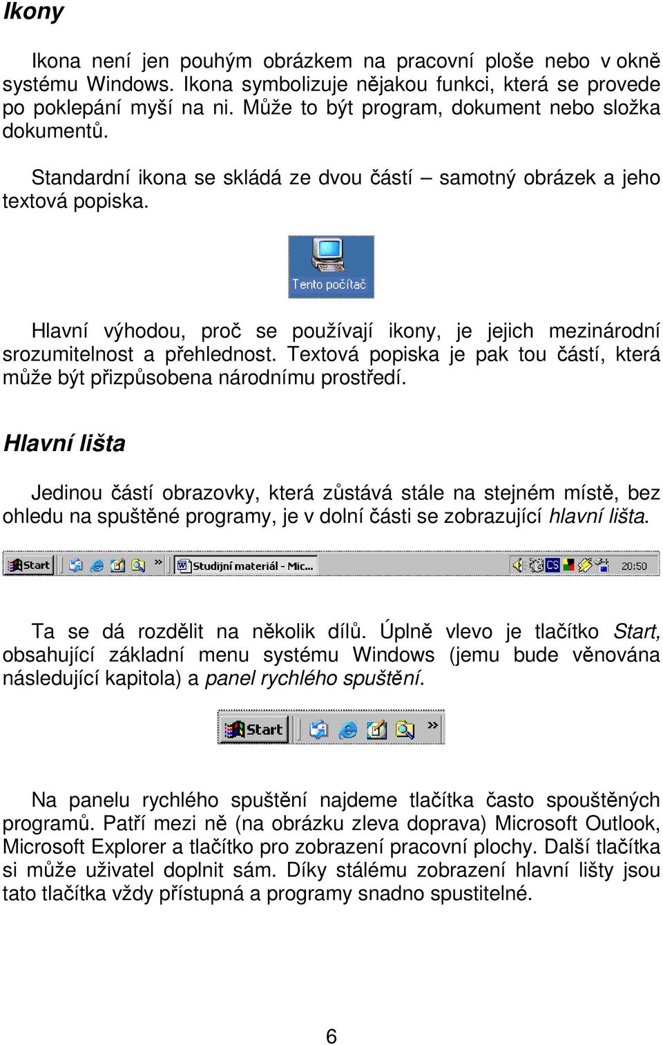 Hlavní výhodou, proč se používají ikony, je jejich mezinárodní srozumitelnost a přehlednost. Textová popiska je pak tou částí, která může být přizpůsobena národnímu prostředí.