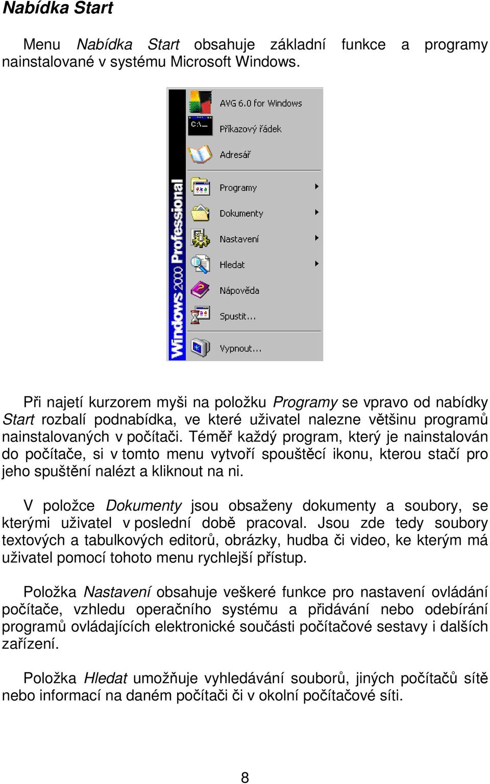 Téměř každý program, který je nainstalován do počítače, si v tomto menu vytvoří spouštěcí ikonu, kterou stačí pro jeho spuštění nalézt a kliknout na ni.