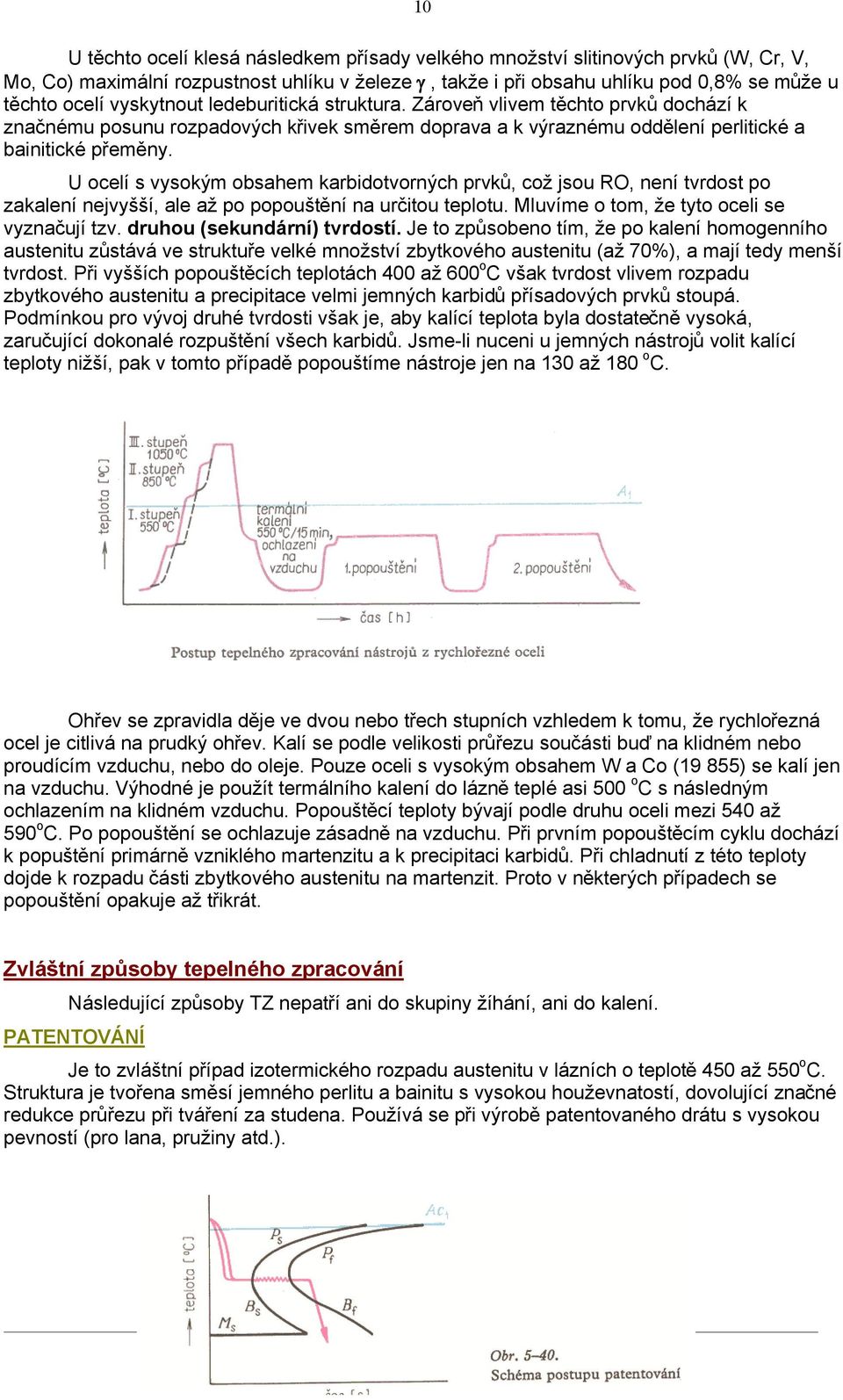 U ocelí s vysokým obsahem karbidotvorných prvků, což jsou RO, není tvrdost po zakalení nejvyšší, ale až po popouštění na určitou teplotu. Mluvíme o tom, že tyto oceli se vyznačují tzv.