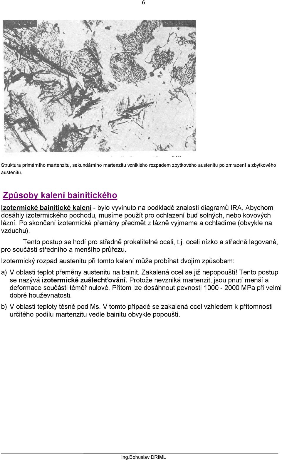 Abychom dosáhly izotermického pochodu, musíme použít pro ochlazení buď solných, nebo kovových lázní. Po skončení izotermické přeměny předmět z lázně vyjmeme a ochladíme (obvykle na vzduchu).