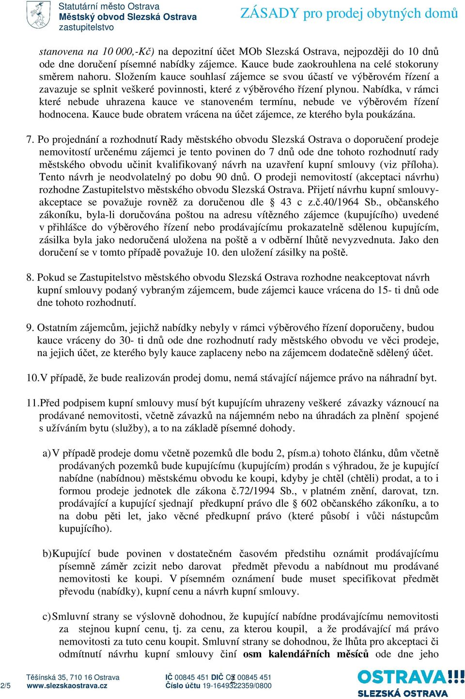 Nabídka, v rámci které nebude uhrazena kauce ve stanoveném termínu, nebude ve výběrovém řízení hodnocena. Kauce bude obratem vrácena na účet zájemce, ze kterého byla poukázána. 7.