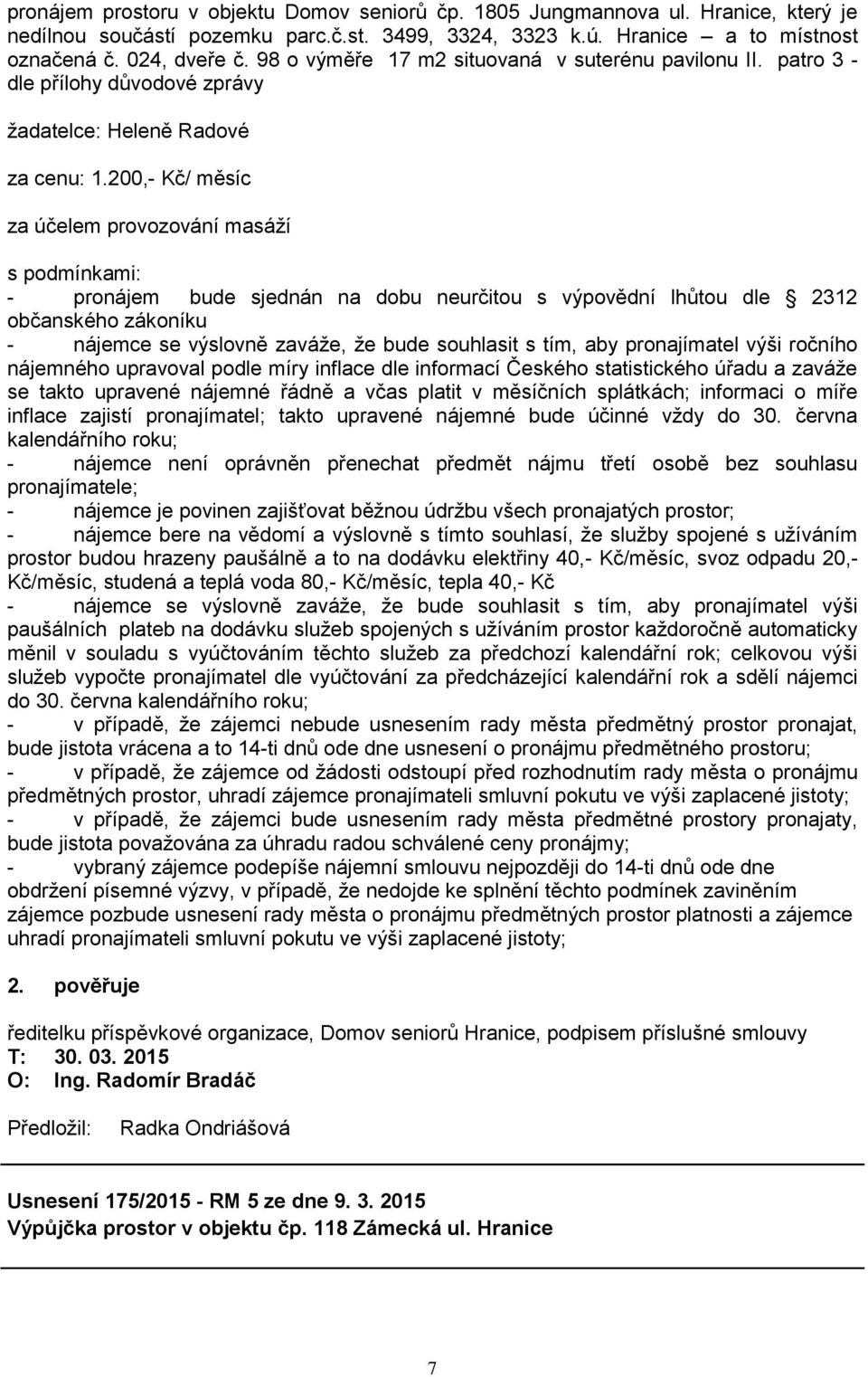 200,- Kč/ měsíc za účelem provozování masáží s podmínkami: - pronájem bude sjednán na dobu neurčitou s výpovědní lhůtou dle 2312 občanského zákoníku - nájemce se výslovně zaváže, že bude souhlasit s