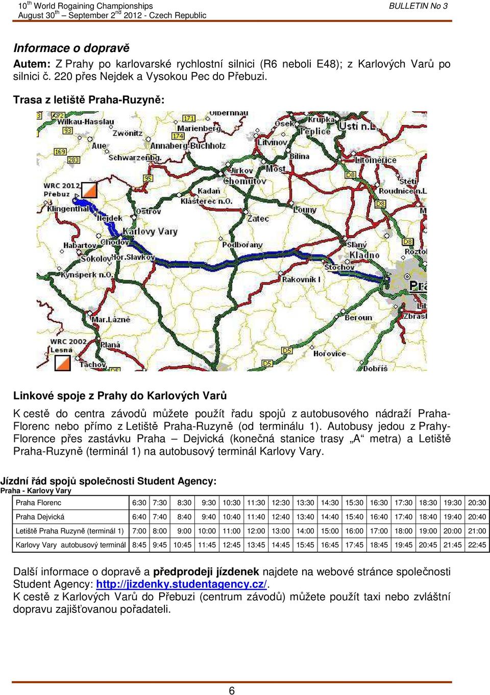 terminálu 1). Autobusy jedou z Prahy- Florence přes zastávku Praha Dejvická (konečná stanice trasy A metra) a Letiště Praha-Ruzyně (terminál 1) na autobusový terminál Karlovy Vary.