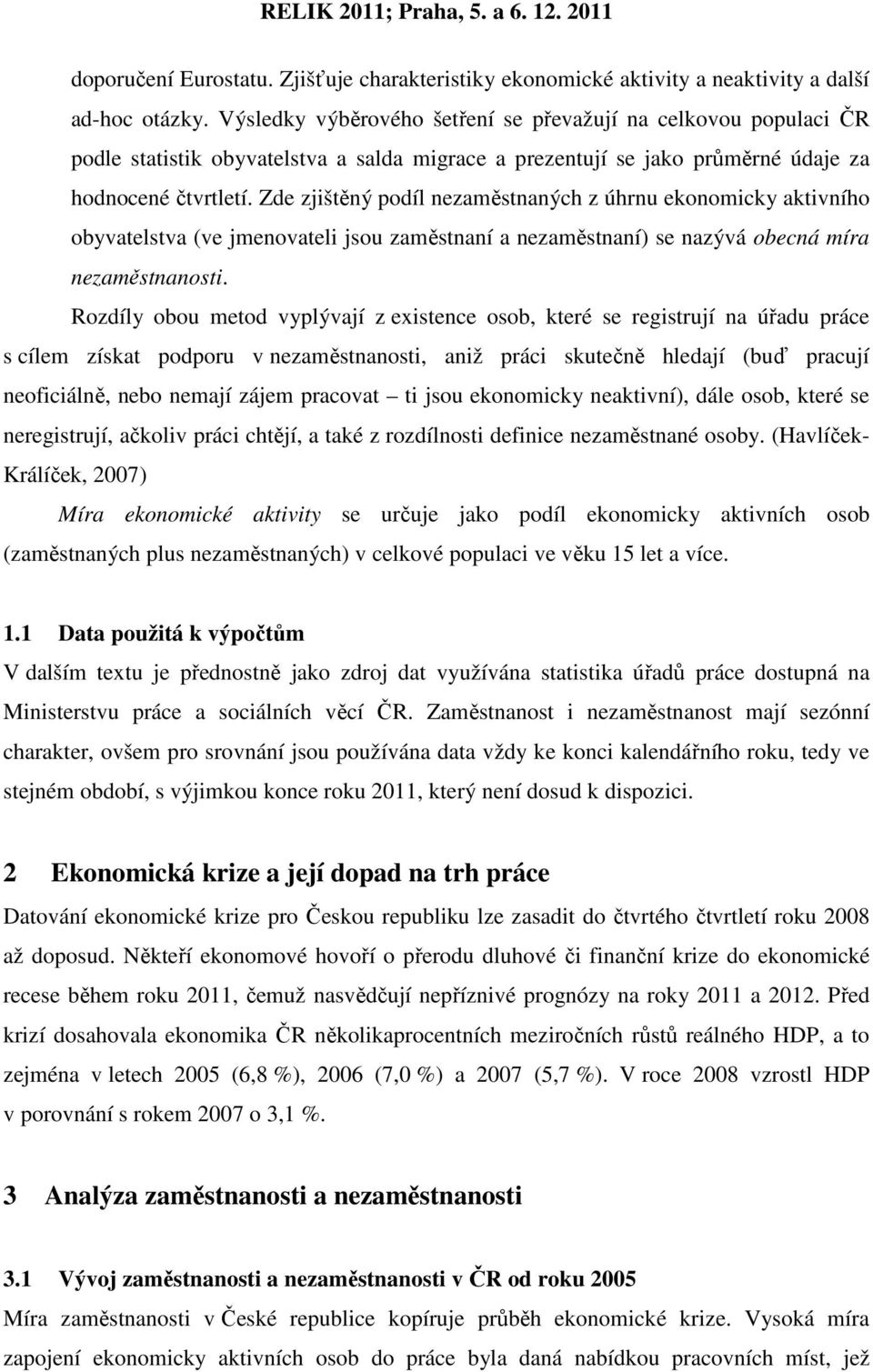 Zde zjištěný podíl nezaměstnaných z úhrnu ekonomicky aktivního obyvatelstva (ve jmenovateli jsou zaměstnaní a nezaměstnaní) se nazývá obecná míra nezaměstnanosti.