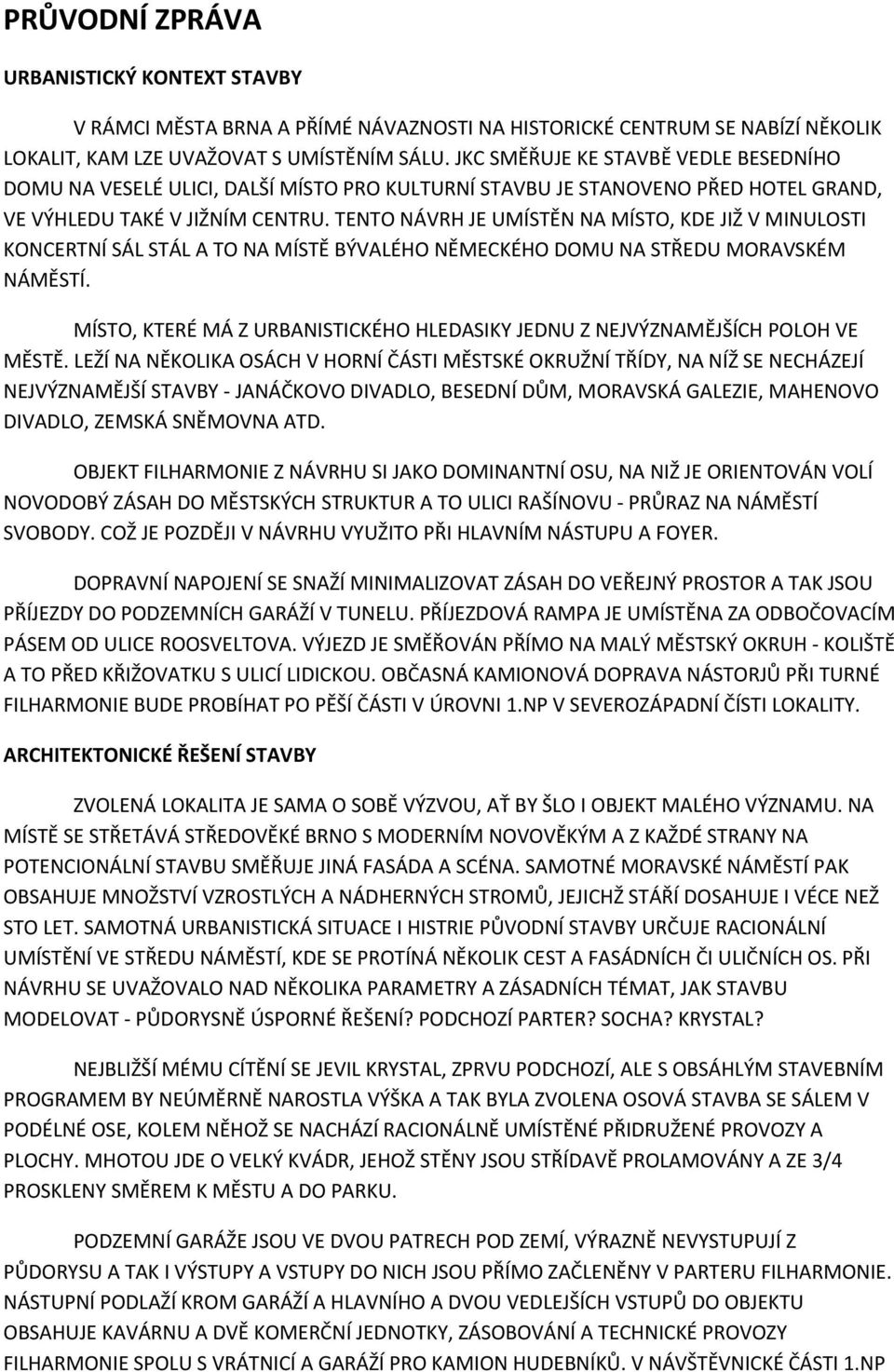 TENTO NÁVRH JE UMÍSTĚN NA MÍSTO, KDE JIŽ V MINULOSTI KONCERTNÍ SÁL STÁL A TO NA MÍSTĚ BÝVALÉHO NĚMECKÉHO DOMU NA STŘEDU MORAVSKÉM NÁMĚSTÍ.
