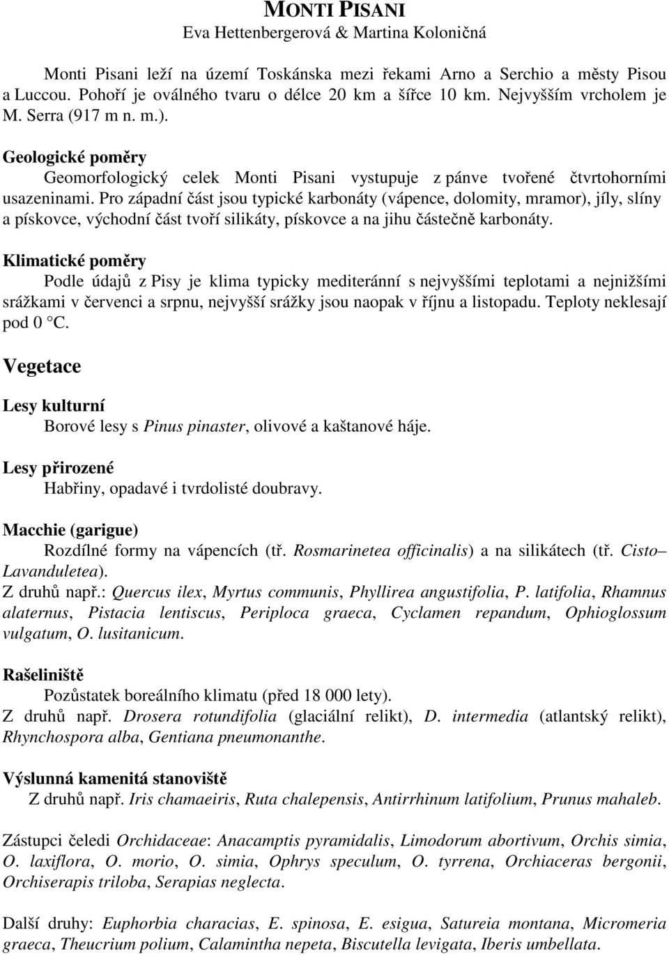 Pro západní část jsou typické karbonáty (vápence, dolomity, mramor), jíly, slíny a pískovce, východní část tvoří silikáty, pískovce a na jihu částečně karbonáty.
