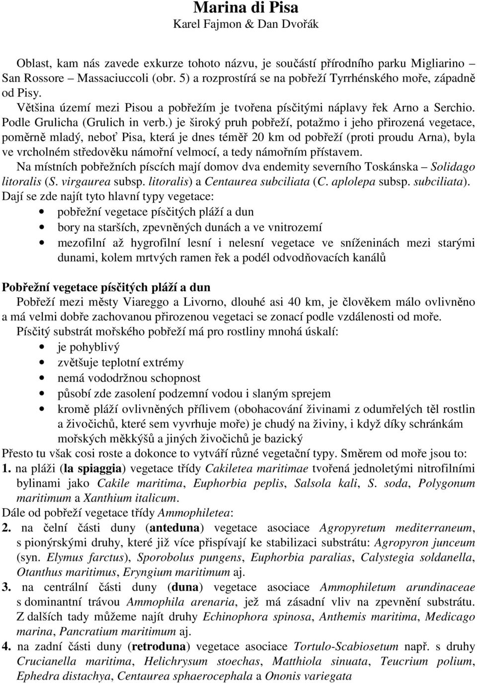 ) je široký pruh pobřeží, potažmo i jeho přirozená vegetace, poměrně mladý, neboť Pisa, která je dnes téměř 20 km od pobřeží (proti proudu Arna), byla ve vrcholném středověku námořní velmocí, a tedy