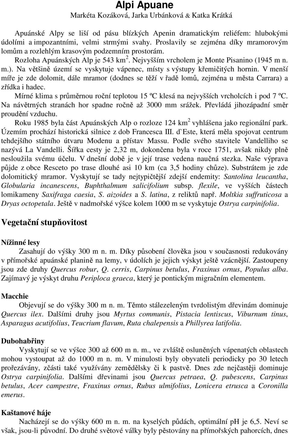 Na většině území se vyskytuje vápenec, místy s výstupy křemičitých hornin. V menší míře je zde dolomit, dále mramor (dodnes se těží v řadě lomů, zejména u města Carrara) a zřídka i hadec.