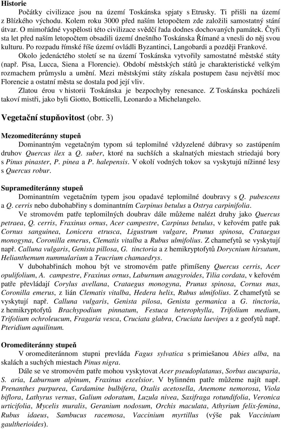 Po rozpadu římské říše území ovládli Byzantinci, Langobardi a později Frankové. Okolo jedenáctého století se na území Toskánska vytvořily samostatné městské státy (např.