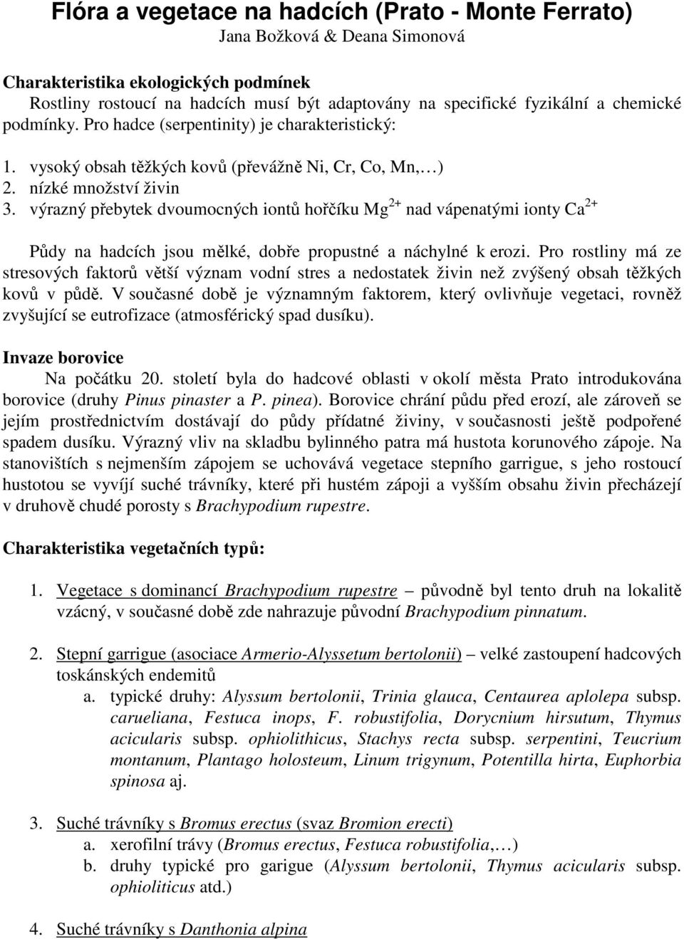výrazný přebytek dvoumocných iontů hořčíku Mg 2+ nad vápenatými ionty Ca 2+ Půdy na hadcích jsou mělké, dobře propustné a náchylné k erozi.