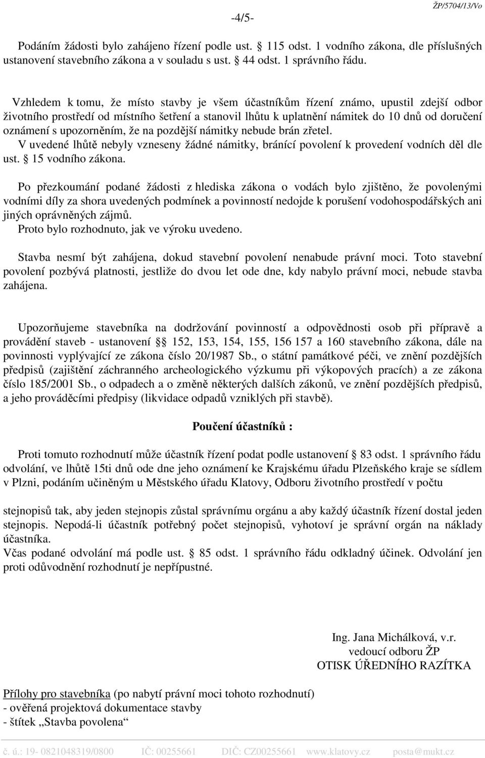 upozorněním, že na pozdější námitky nebude brán zřetel. V uvedené lhůtě nebyly vzneseny žádné námitky, bránící povolení k provedení vodních děl dle ust. 15 vodního zákona.