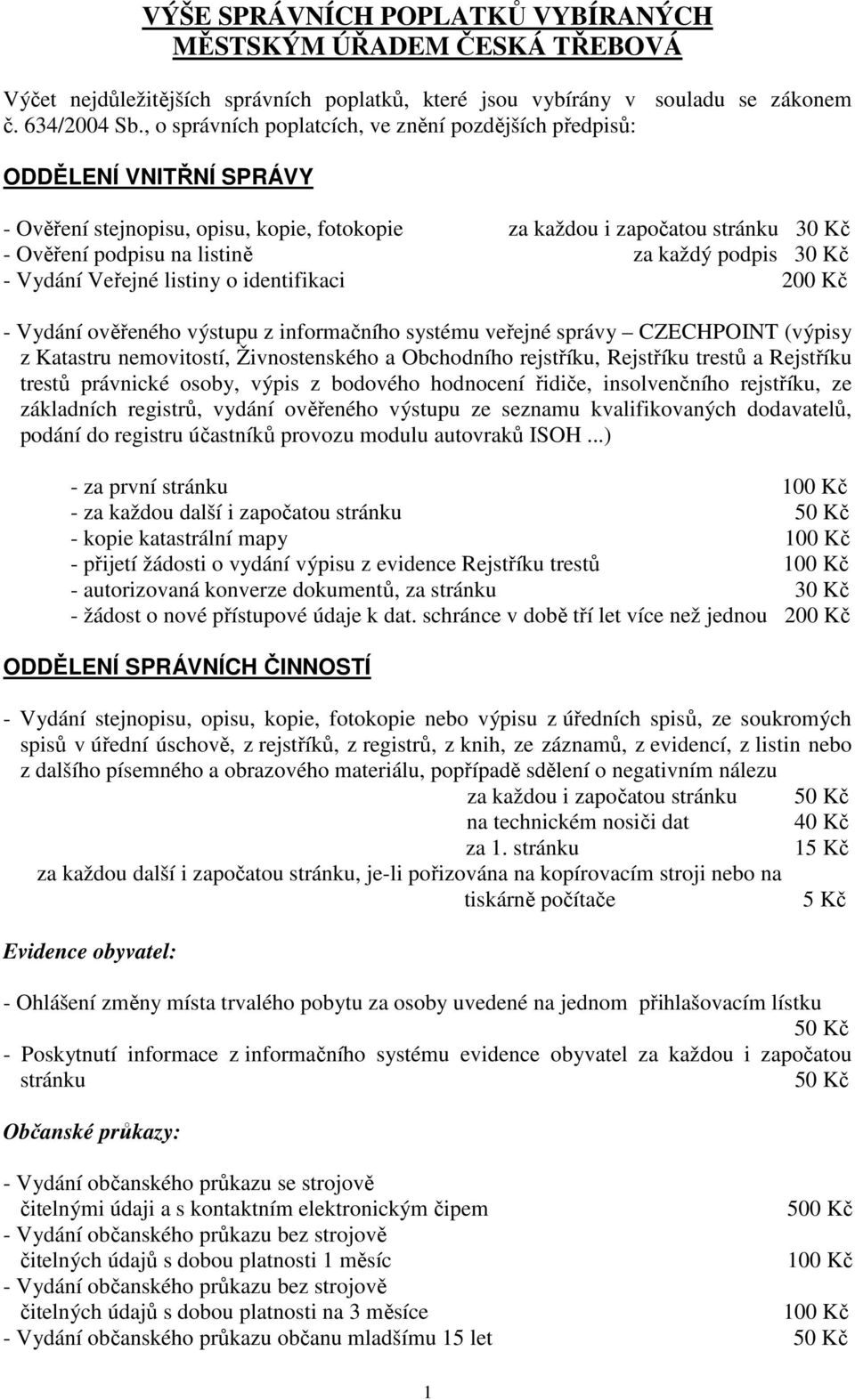 podpis 30 Kč - Vydání Veřejné listiny o identifikaci 200 Kč - Vydání ověřeného výstupu z informačního systému veřejné správy CZECHPOINT (výpisy z Katastru nemovitostí, Živnostenského a Obchodního