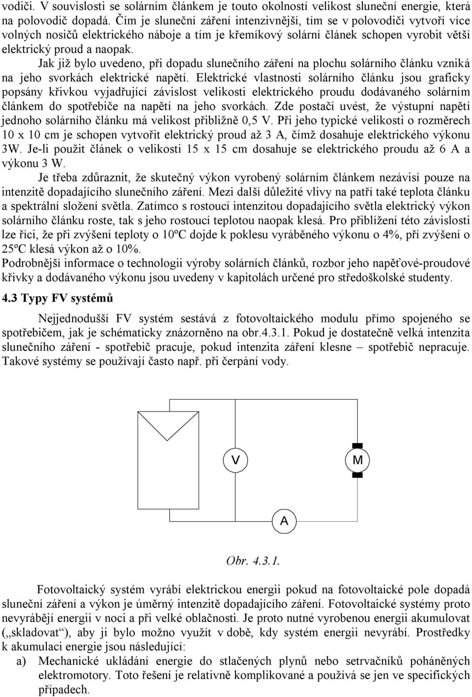 Jak již bylo uvedeno, při dopadu slunečního záření na plochu solárního článku vzniká na jeho svorkách elektrické napětí.