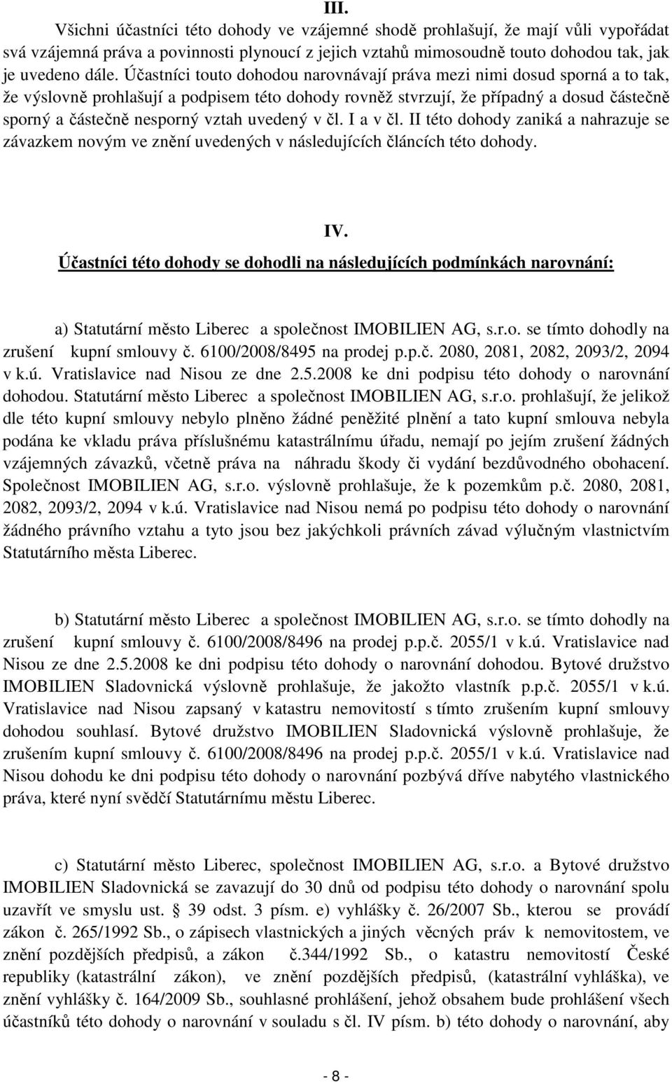 uvedený v čl. I a v čl. II této dohody zaniká a nahrazuje se závazkem novým ve znění uvedených v následujících článcích této dohody. IV.