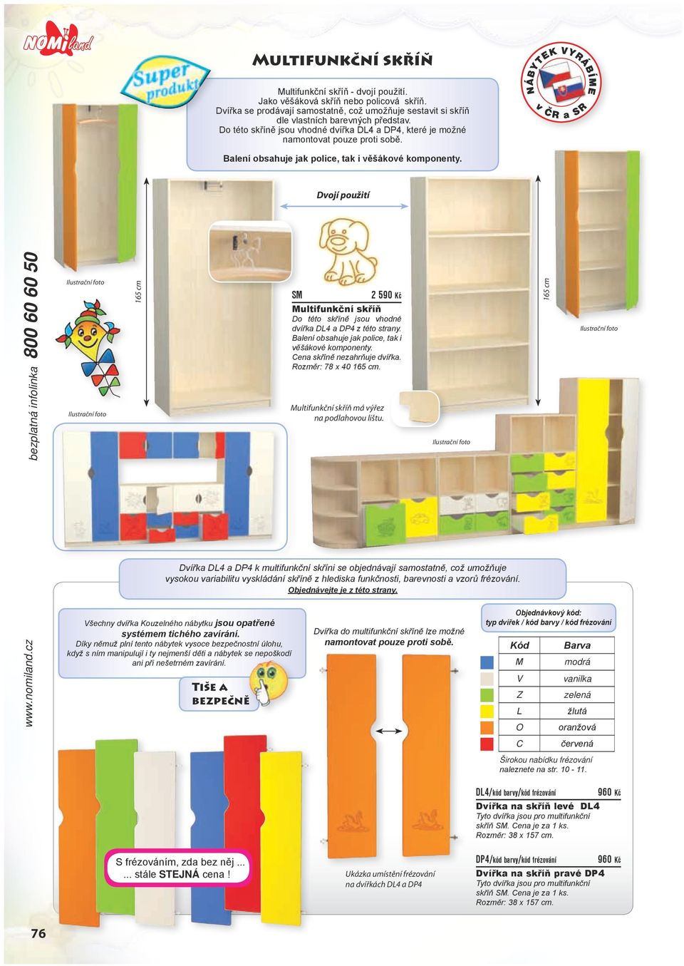 Dvojí použití bezplatná infolinka 800 60 60 50 65 cm SM 590 Kč Multifunkční skříň Do této skříně jsou vhodné dvířka DL4 a DP4 z této strany. Balení obsahuje jak police, tak i věšákové komponenty.