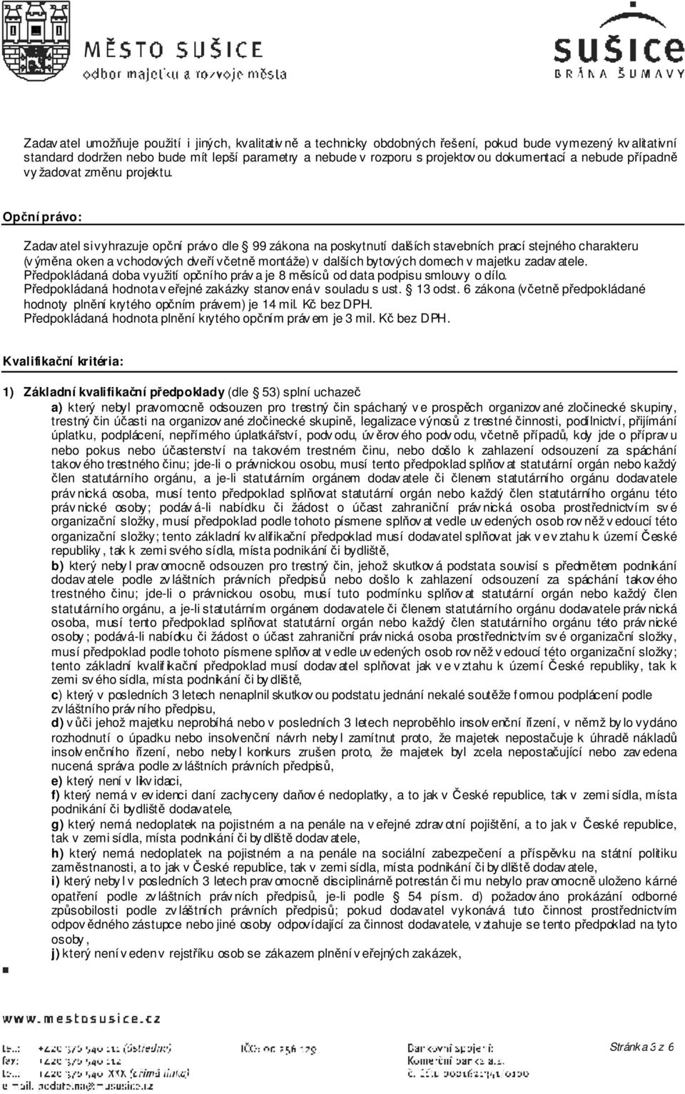 Opční právo: Zadav atel si vyhrazuje opční právo dle 99 zákona na poskytnutí dalších stavebních prací stejného charakteru (v ýměna oken a vchodových dveří včetně montáže) v dalších bytových domech v
