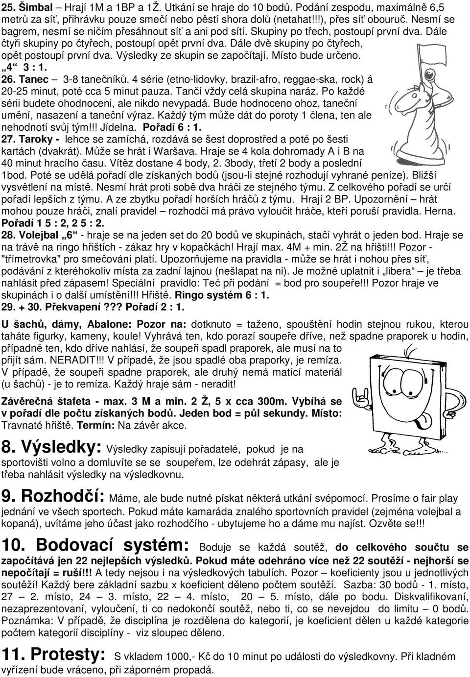 Dále dvě skupiny po čtyřech, opět postoupí první dva. Výsledky ze skupin se započítají. Místo bude určeno. 4 3 : 1. 26. Tanec 3-8 tanečníků.