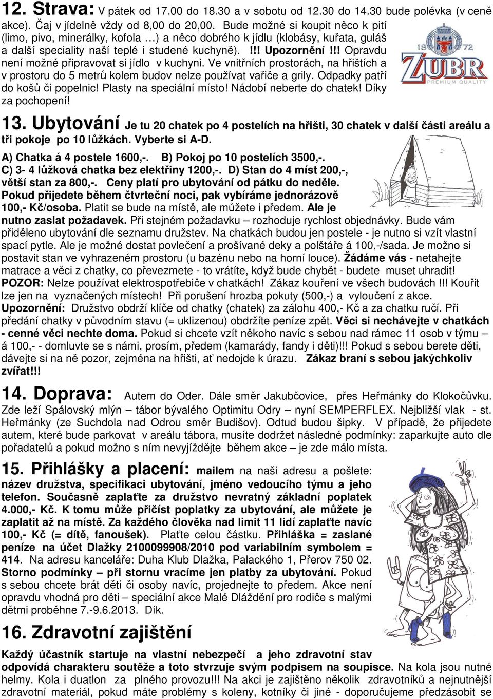!! Opravdu není možné připravovat si jídlo v kuchyni. Ve vnitřních prostorách, na hřištích a v prostoru do 5 metrů kolem budov nelze používat vařiče a grily. Odpadky patří do košů či popelnic!