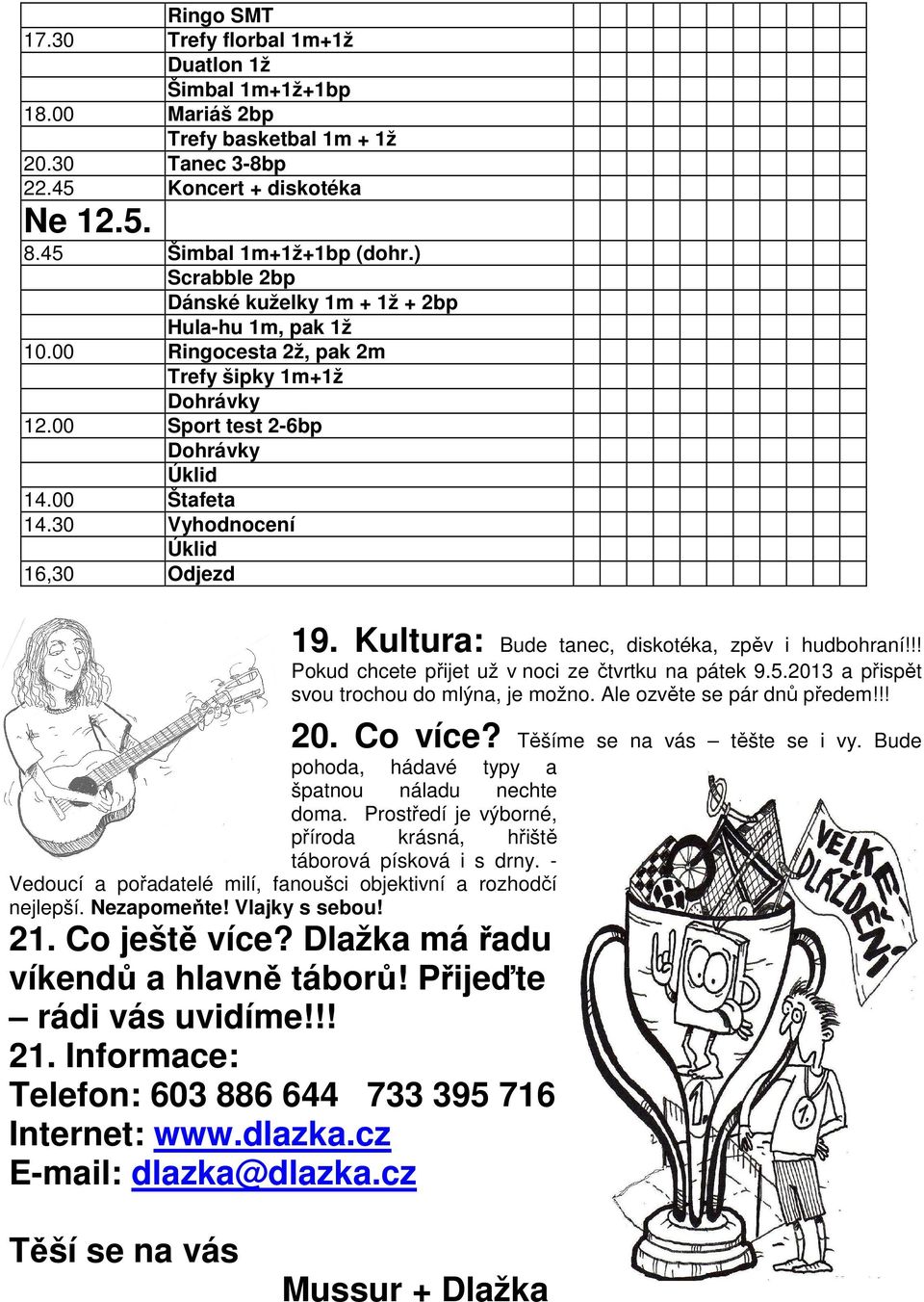 30 Vyhodnocení Úklid 16,30 Odjezd 19. Kultura: Bude tanec, diskotéka, zpěv i hudbohraní!!! Pokud chcete přijet už v noci ze čtvrtku na pátek 9.5.2013 a přispět svou trochou do mlýna, je možno.