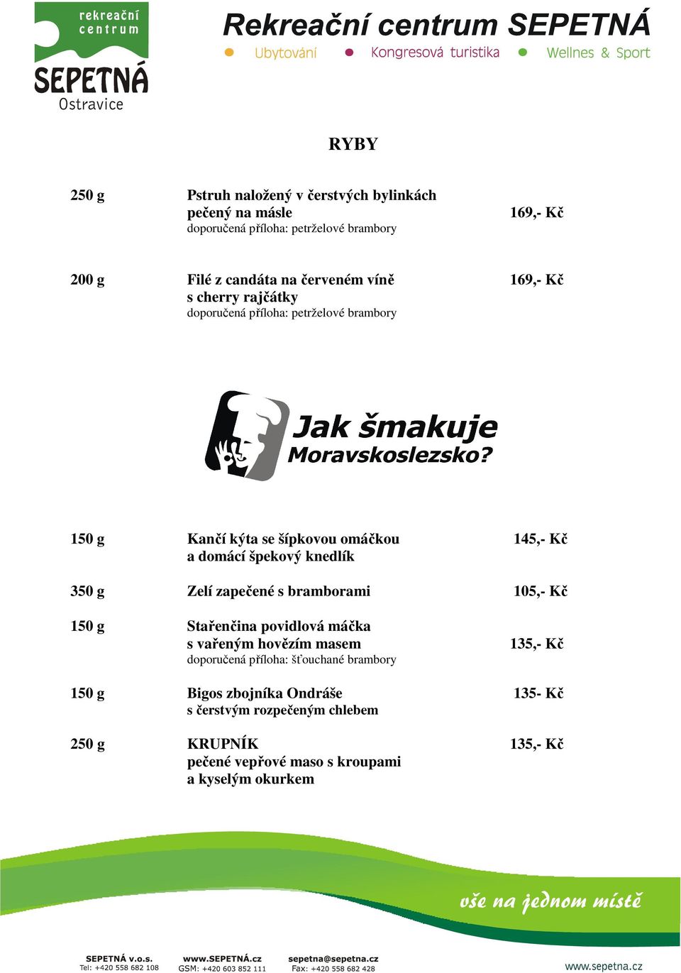 knedlík 350 g Zelí zapečené s bramborami 105,- Kč 150 g Stařenčina povidlová máčka s vařeným hovězím masem doporučená příloha: šťouchané