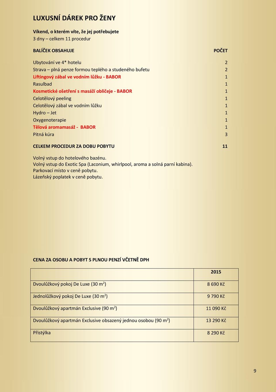 3 CELKEM PROCEDUR ZA DOBU POBYTU 11 Volný vstup do hotelového bazénu. Volný vstup do Exotic Spa (Laconium, whirlpool, aroma a solná parní kabina). Parkovací místo v ceně pobytu.