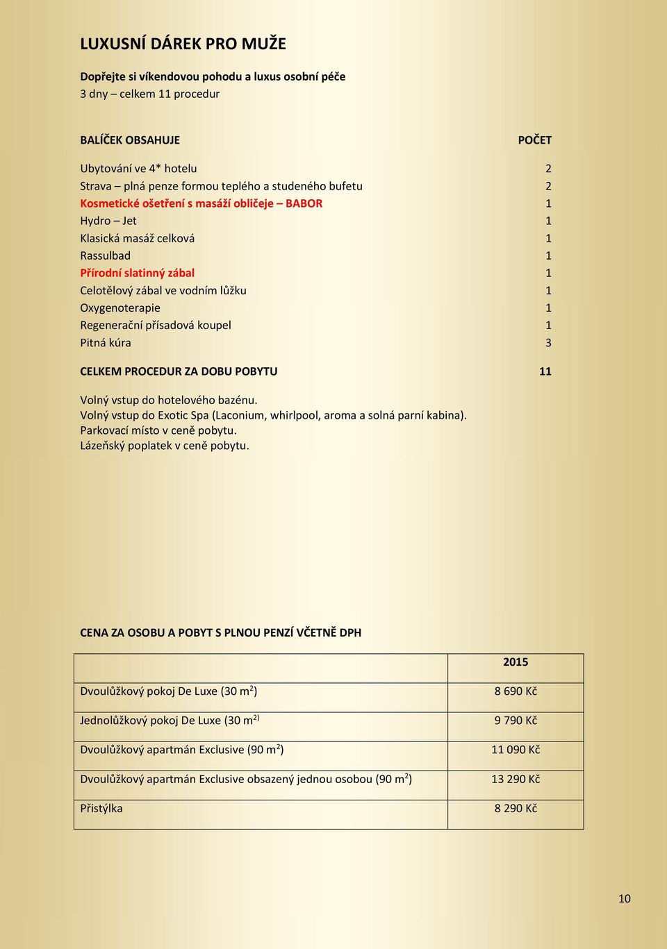 CELKEM PROCEDUR ZA DOBU POBYTU 11 Volný vstup do hotelového bazénu. Volný vstup do Exotic Spa (Laconium, whirlpool, aroma a solná parní kabina). Parkovací místo v ceně pobytu.